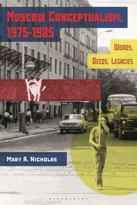 Moscow Conceptualism, 1975-1985: Words, Deeds, Legacies by Nicholas, Mary A.