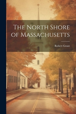 The North Shore of Massachusetts by Grant, Robert