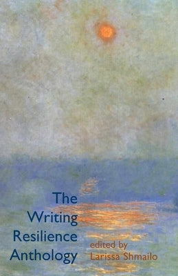 The Writing Resilience Anthology by Shmailo, Larissa