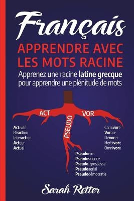 Francais: Apprentissage Avec Mots de Racine: Apprenez une racine latine-grecque pour apprendre beaucoup de mots. Boostez votre v by Retter, Sarah