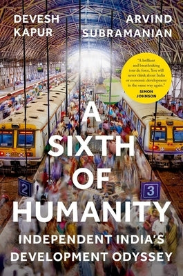 A Sixth of Humanity: Independent India's Development Odyssey by Kapur, Devesh