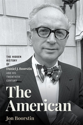 The American: The Hidden History of Daniel J. Boorstin and His Twentieth Century by Boorstin, Jon