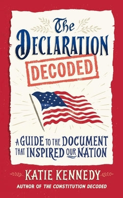 The Declaration Decoded: A Guide to the Document That Inspired Our Nation by Kennedy, Katie