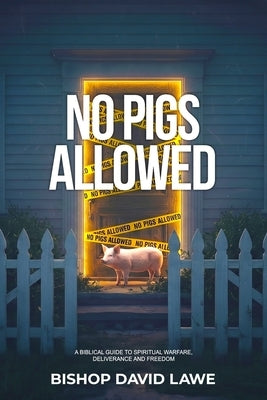 No Pigs Allowed: A Biblical Guide To Spiritual Warfare, Deliverance and Freedom by Lawe, Bishop David