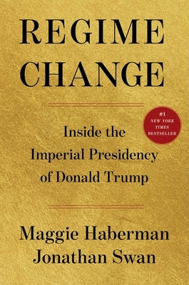 Regime Change: Inside the Imperial Presidency of Donald Trump by Haberman, Maggie