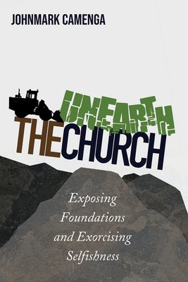 Unearth the Church: Exposing Foundations and Exorcising Selfishness by Camenga, Johnmark