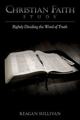 Christian Faith Study: Rightly Dividing the Word of Truth by Sullivan, Reagan
