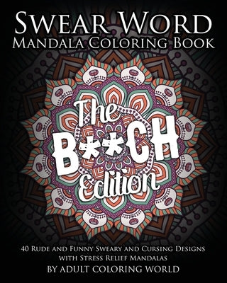 Swear Word Mandala Coloring Book: The B**CH Edition - 40 Rude and Funny Sweary and Cursing Designs with Stress Relief Mandalas by World, Adult Coloring