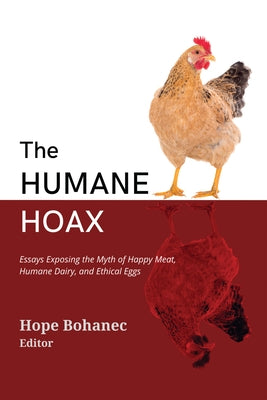 The Humane Hoax: Essays Exposing the Myth of Happy Meat, Humane Dairy, and Ethical Eggs by Bohanec, Hope