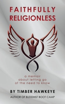 Faithfully Religionless: A memoir about letting go of the need to know by Hawkeye, Timber