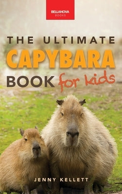 Capybaras The Ultimate Book for Kids: 100+ Amazing Capybara Facts, Photos, Quiz & More by Kellett, Jenny