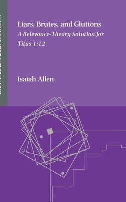 Liars, Brutes, and Gluttons: A Relevance-Theory Solution for Titus 1:12 by Allen, Isaiah