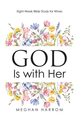 GOD Is with Her: Eight-Week Bible Study for Wives by Harrom, Meghan