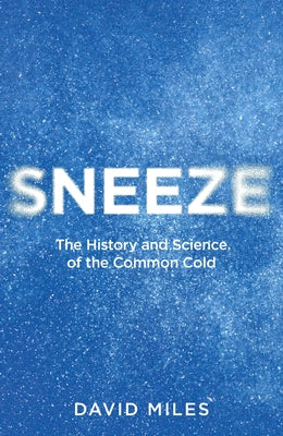 Sneeze: The History and Science of the Common Cold by Miles, David