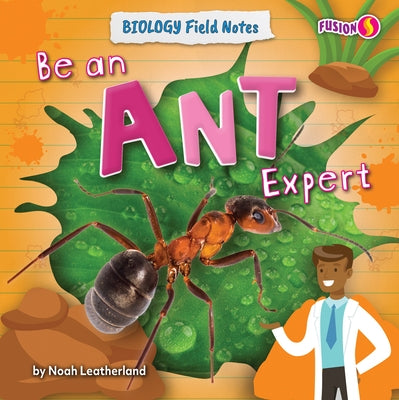 Be an Ant Expert by Leatherland, Noah