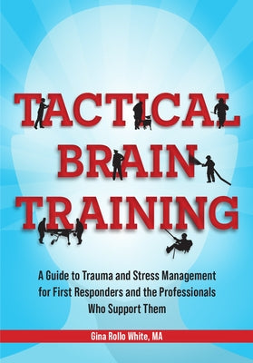 Tactical Brain Training: A Guide to Trauma and Stress Management for First Responders and the Professionals Who Support Them by White, Gina Rollo