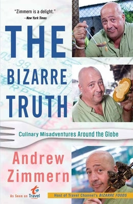 The Bizarre Truth: Culinary Misadventures Around the Globe by Zimmern, Andrew