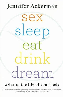 Sex Sleep Eat Drink Dream: A Day in the Life of Your Body by Ackerman, Jennifer