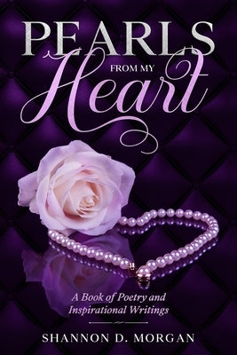 Pearls From My Heart: A Book of Poetry and Inspirational Writings by Morgan, Shannon D.