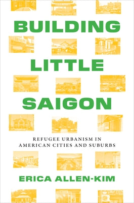 Building Little Saigon: Refugee Urbanism in American Cities and Suburbs by Allen-Kim, Erica