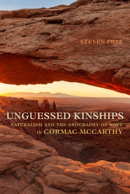 Unguessed Kinships: Naturalism and the Geography of Hope in Cormac McCarthy by Frye, Steven