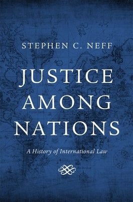 Justice Among Nations: A History of International Law by Neff, Stephen C.