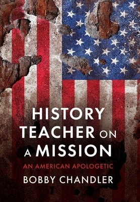 History Teacher on a Mission: An American Apologetic by Chandler, Bobby