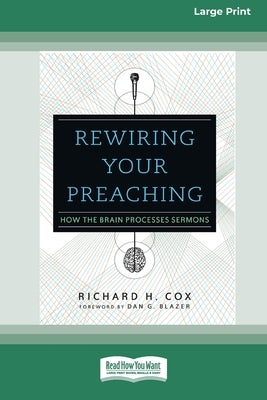 Rewiring Your Preaching: How the Brain Processes Sermons [Standard Large Print 16 Pt Edition] by Cox, Richard H.