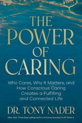 The Power of Caring: Who Cares, Why It Matters, and How Conscious Caring Creates a Fulfilling and Connected Life by Nader, Tony