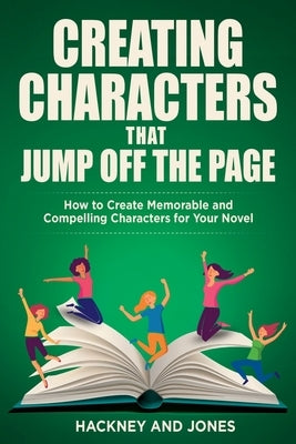 Creating Characters That Jump Off The Page: How To Create Memorable And Compelling Characters For Your Novel by Jones, Hackney And