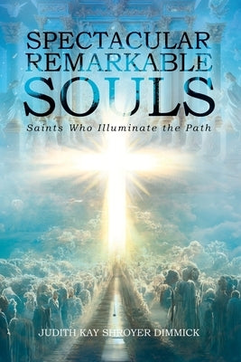 Spectacular, Remarkable Souls: Saints Who Illuminate the Path by Shroyer Dimmick, Judith Kay