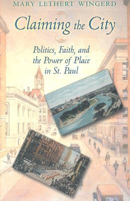 Claiming the City: Politics, Faith, and the Power of Place in St. Paul by Wingerd, Mary Lethert