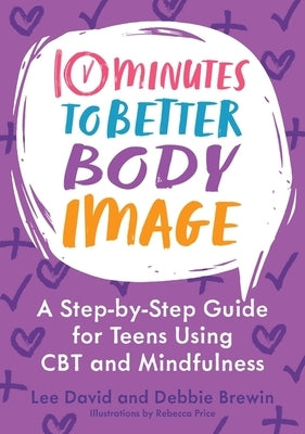 10 Minutes to Better Body Image: A Step-By Step Guide for Teens Using CBT and Mindfulness by David, Lee