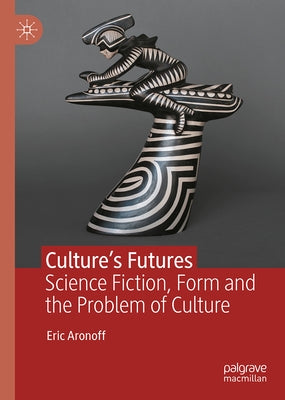 Culture's Futures: Science Fiction, Form and the Problem of Culture by Aronoff, Eric