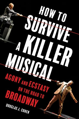 How to Survive a Killer Musical: Agony and Ecstasy on the Road to Broadway by Cohen, Douglas J.