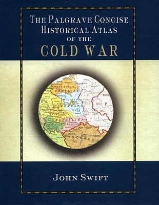 The Palgrave Concise Historical Atlas of the Cold War by Swift, J.