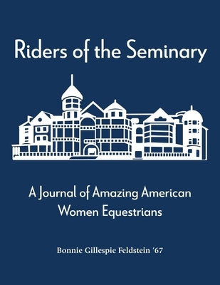 Riders of the Seminary: A Journal of Amazing American Women Equestrians: A Journal of Amazing American Women Equestrians by Feldstein, Bonnie