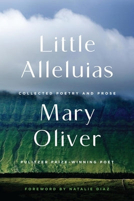 Little Alleluias: Collected Poetry and Prose by Oliver, Mary