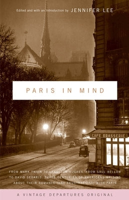 Paris in Mind: From Mark Twain to Langston Hughes, from Saul Bellow to David Sedaris: Three Centuries of Americans Writing about Their Romance (and Fr by Lee, Jennifer