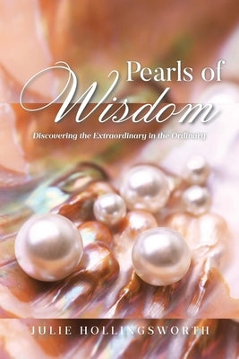 Pearls of Wisdom: Discovering the Extraordinary in the Ordinary by Hollingsworth, Julie