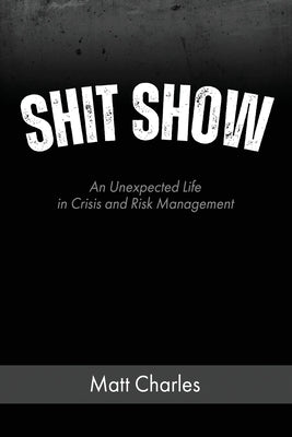 Shit Show: An Unexpected Life in Crisis and Risk Management by Charles