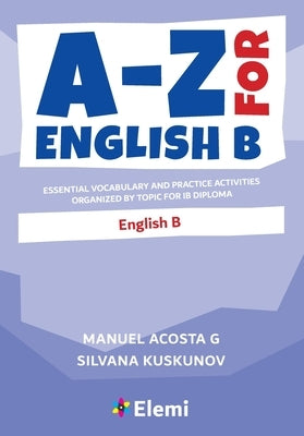 A-Z for English B: Essential vocabulary and practice activities organized by topic for IB Diploma by G, Manuel Acosta