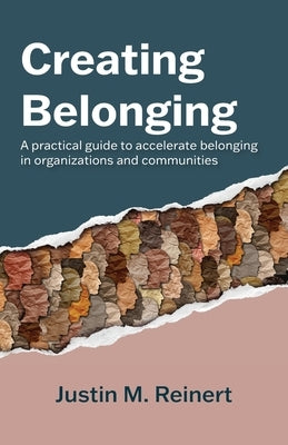 Creating Belonging: A practical guide to accelerate belonging in organizations and communities by Reinert, Justin M.