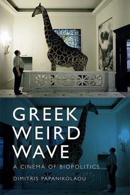 Greek Weird Wave: A Cinema of Biopolitics by Papanikolaou, Dimitris