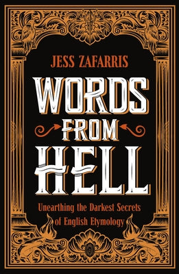 Words from Hell: Unearthing the Darkest Secrets of English Etymology by Zafarris, Jess