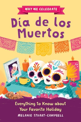 Why We Celebrate Día de Los Muertos: Everything to Know about Your Favorite Holiday by Stuart-Campbell, Melanie