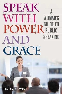 Speak with Power and Grace: A Woman's Guide to Public Speaking by Swink, Linda D.