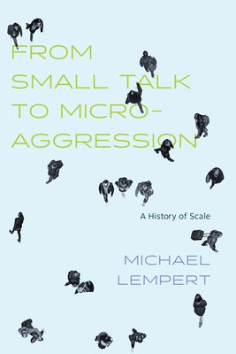 From Small Talk to Microaggression: A History of Scale by Lempert, Michael