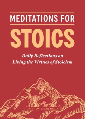 Meditations on Stoicism: Daily Reflections on Living with Virtue, Compassion, Discipline, and Joy by Van Natta, Matthew J.