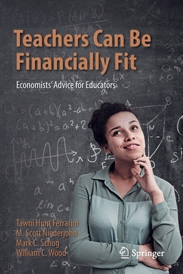 Teachers Can Be Financially Fit: Economists' Advice for Educators by Hunt Ferrarini, Tawni